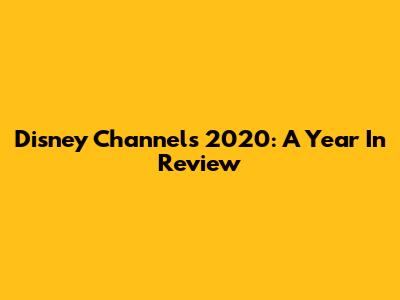 Disney Channel's 2020: A Year In Review