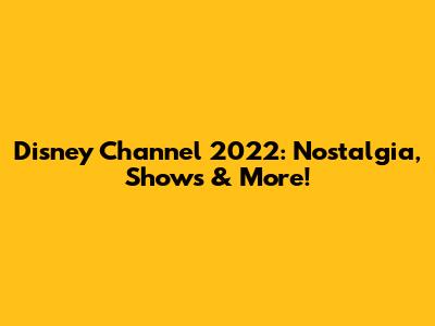 Disney Channel 2022: Nostalgia, Shows & More!