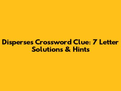 Disperses Crossword Clue: 7 Letter Solutions & Hints
