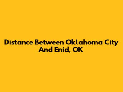 Distance Between Oklahoma City And Enid, OK