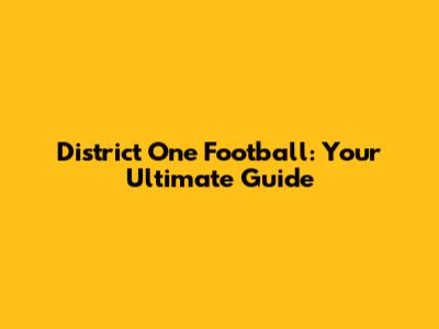 District One Football: Your Ultimate Guide