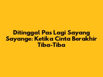 Ditinggal Pas Lagi Sayang Sayange: Ketika Cinta Berakhir Tiba-Tiba