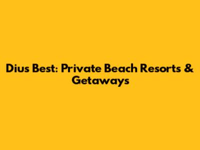 Diu's Best: Private Beach Resorts & Getaways