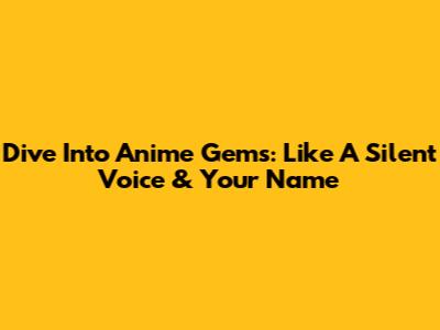 Dive Into Anime Gems: Like 'A Silent Voice' & 'Your Name'