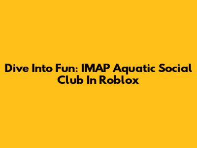 Dive Into Fun: IMAP Aquatic Social Club In Roblox
