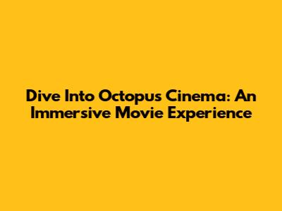 Dive Into Octopus Cinema: An Immersive Movie Experience