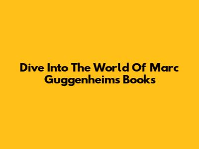 Dive Into The World Of Marc Guggenheim's Books