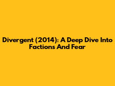 Divergent (2014): A Deep Dive Into Factions And Fear