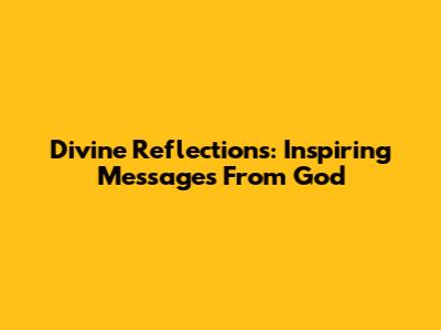Divine Reflections: Inspiring Messages From God
