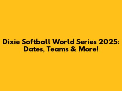 Dixie Softball World Series 2025: Dates, Teams & More!