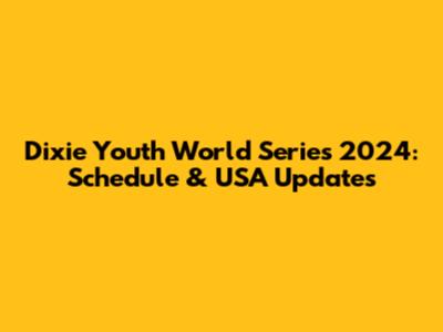 Dixie Youth World Series 2024: Schedule & USA Updates