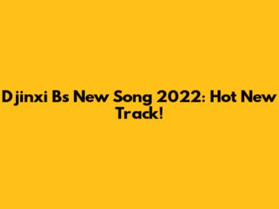 Djinxi B's New Song 2022: Hot New Track!