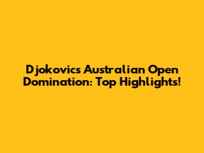 Djokovic's Australian Open Domination: Top Highlights!