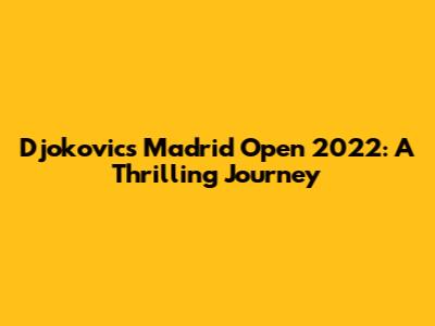 Djokovic's Madrid Open 2022: A Thrilling Journey