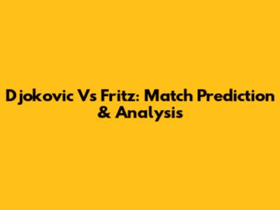 Djokovic Vs Fritz: Match Prediction & Analysis