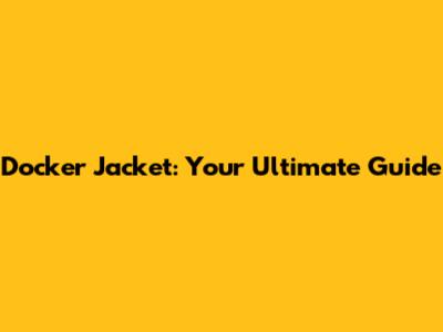 Docker Jacket: Your Ultimate Guide