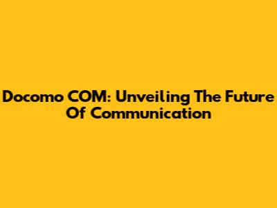 Docomo COM: Unveiling The Future Of Communication