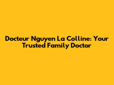 Docteur Nguyen La Colline: Your Trusted Family Doctor