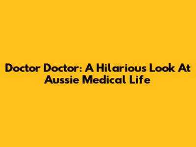 Doctor Doctor: A Hilarious Look At Aussie Medical Life