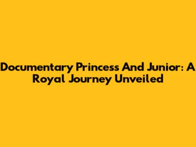 Documentary Princess And Junior: A Royal Journey Unveiled