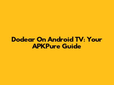 Dodear On Android TV: Your APKPure Guide