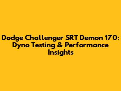 Dodge Challenger SRT Demon 170: Dyno Testing & Performance Insights