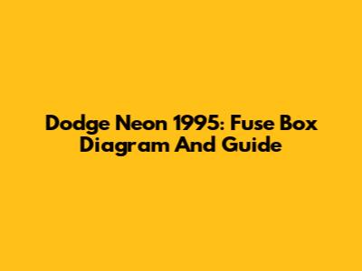 Dodge Neon 1995: Fuse Box Diagram And Guide