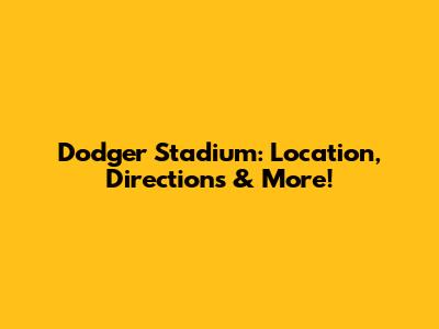 Dodger Stadium: Location, Directions & More!
