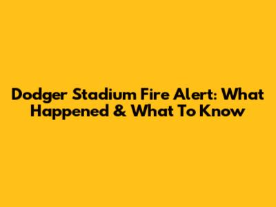 Dodger Stadium Fire Alert: What Happened & What To Know