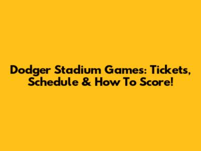 Dodger Stadium Games: Tickets, Schedule & How To Score!