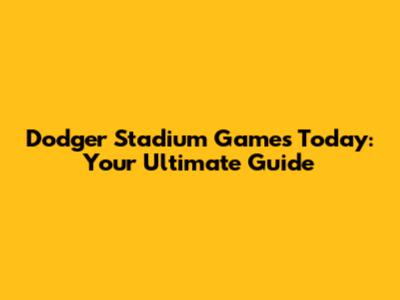 Dodger Stadium Games Today: Your Ultimate Guide