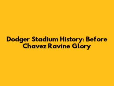 Dodger Stadium History: Before Chavez Ravine Glory