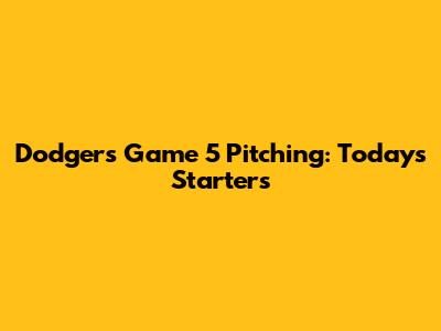 Dodgers' Game 5 Pitching: Today's Starters