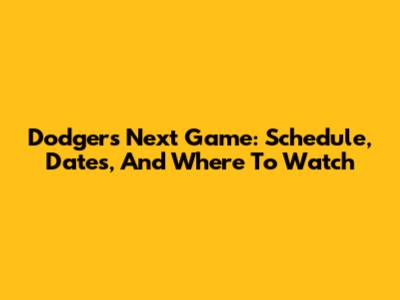 Dodgers' Next Game: Schedule, Dates, And Where To Watch