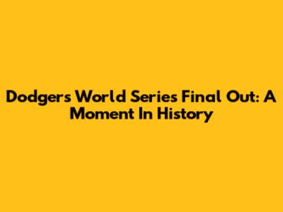 Dodgers' World Series Final Out: A Moment In History