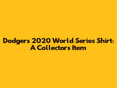 Dodgers 2020 World Series Shirt: A Collector's Item