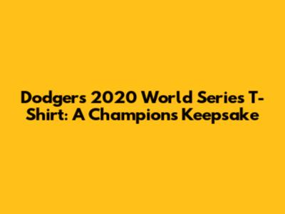 Dodgers 2020 World Series T-Shirt: A Champion's Keepsake