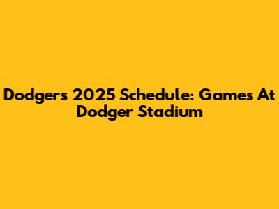 Dodgers 2025 Schedule: Games At Dodger Stadium