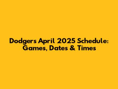Dodgers April 2025 Schedule: Games, Dates & Times