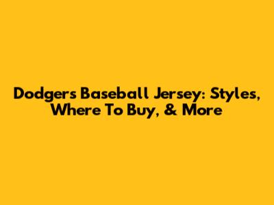Dodgers Baseball Jersey: Styles, Where To Buy, & More