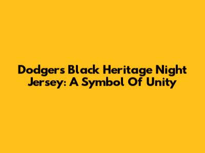 Dodgers Black Heritage Night Jersey: A Symbol Of Unity