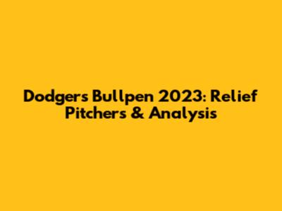 Dodgers Bullpen 2023: Relief Pitchers & Analysis