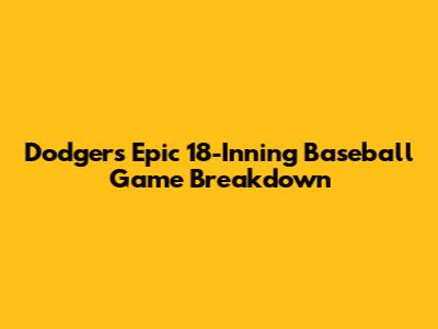 Dodgers Epic 18-Inning Baseball Game Breakdown