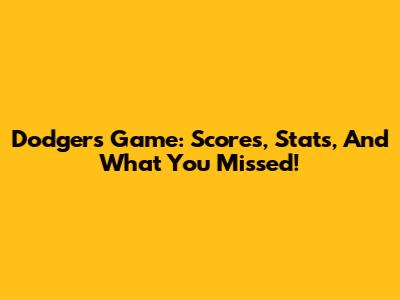 Dodgers Game: Scores, Stats, And What You Missed!