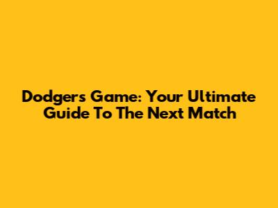 Dodgers Game: Your Ultimate Guide To The Next Match