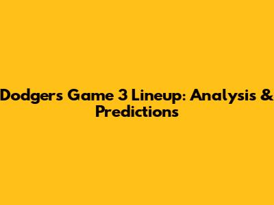 Dodgers Game 3 Lineup: Analysis & Predictions