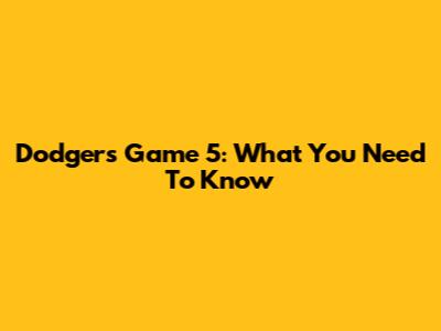 Dodgers Game 5: What You Need To Know