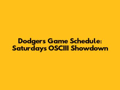 Dodgers Game Schedule: Saturday's OSCIII Showdown