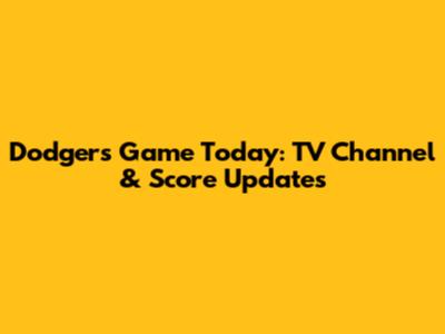 Dodgers Game Today: TV Channel & Score Updates