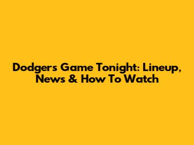Dodgers Game Tonight: Lineup, News & How To Watch